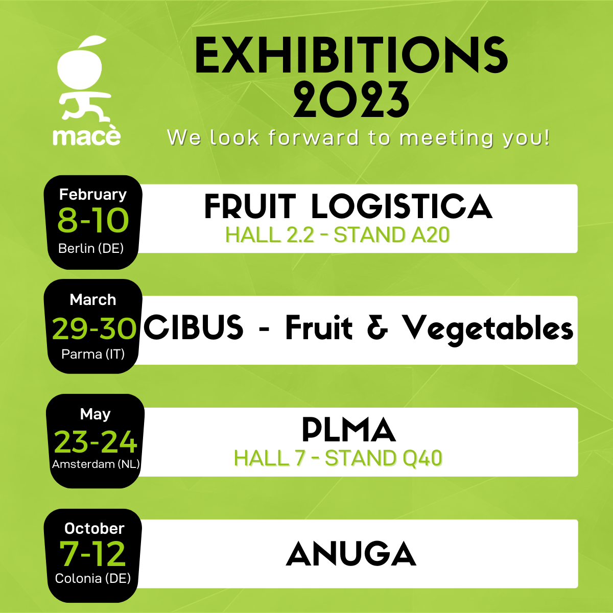 Calendrier des foires 2023 auxquelles Mac participe : logistique des fruits 8-10 fvrier, Cibus 29-30 mars, PLMA 23-24 mai, ANUGA 7-12 octobre